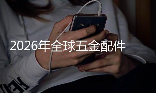 金配件行模国内球五企业额及外市业市排名年全领先分析场规场份